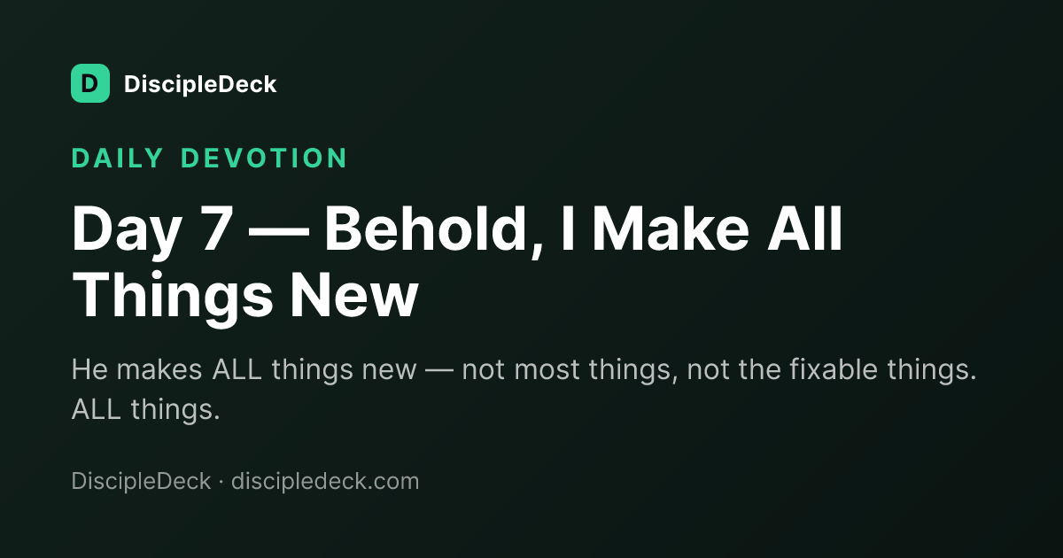 Shareable DiscipleDeck devotional for Day 7 — Behold, I Make All Things New